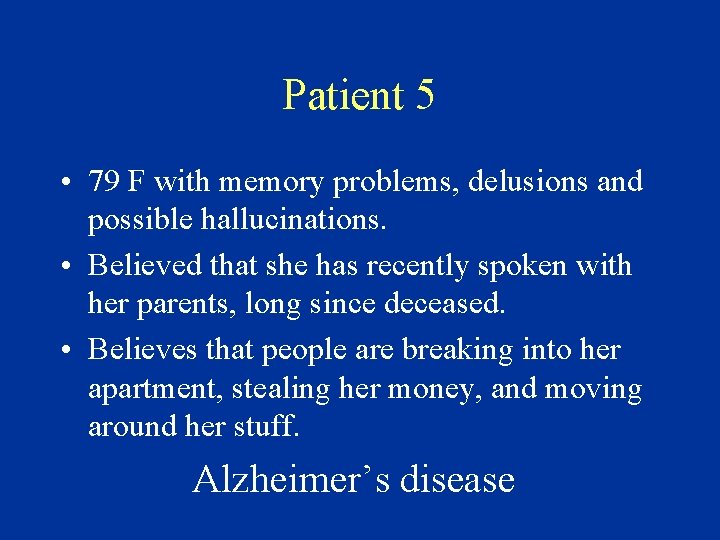 Patient 5 • 79 F with memory problems, delusions and possible hallucinations. • Believed