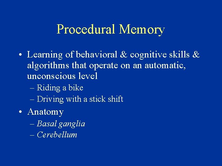 Procedural Memory • Learning of behavioral & cognitive skills & algorithms that operate on
