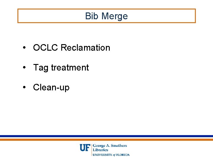 Bib Merge • OCLC Reclamation • Tag treatment • Clean-up 