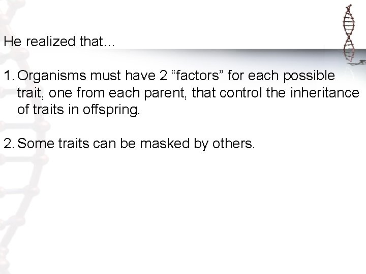 He realized that… 1. Organisms must have 2 “factors” for each possible trait, one