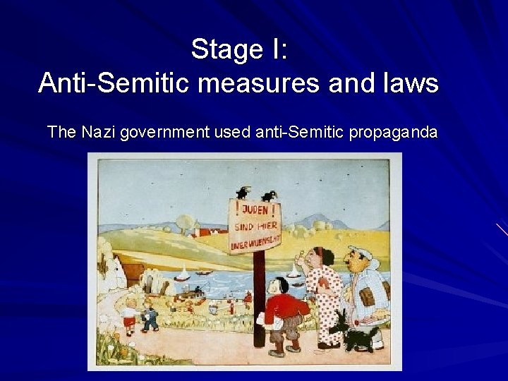 Stage I: Anti-Semitic measures and laws The Nazi government used anti-Semitic propaganda 