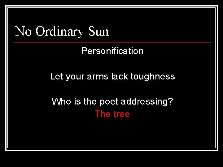 No Ordinary Sun Personification Let your arms lack toughness Who is the poet addressing?