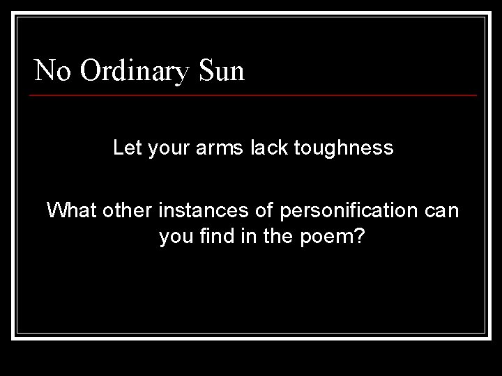 No Ordinary Sun Let your arms lack toughness What other instances of personification can