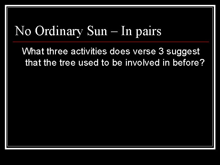 No Ordinary Sun – In pairs What three activities does verse 3 suggest that