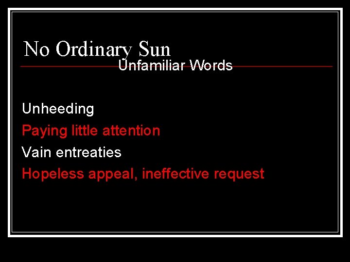 No Ordinary Sun Unfamiliar Words Unheeding Paying little attention Vain entreaties Hopeless appeal, ineffective