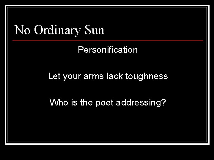 No Ordinary Sun Personification Let your arms lack toughness Who is the poet addressing?