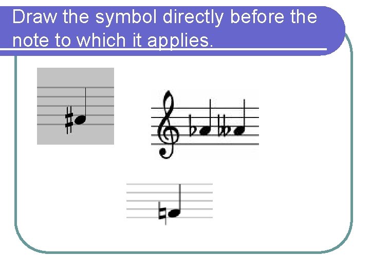 Draw the symbol directly before the note to which it applies. 