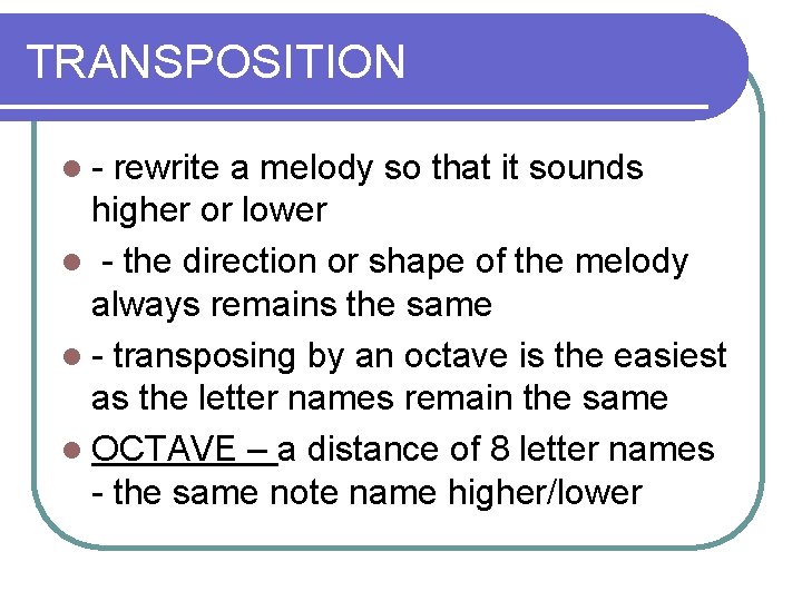 TRANSPOSITION l- rewrite a melody so that it sounds higher or lower l -