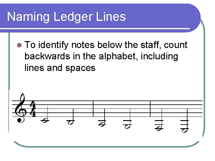 Naming Ledger Lines l To identify notes below the staff, count backwards in the