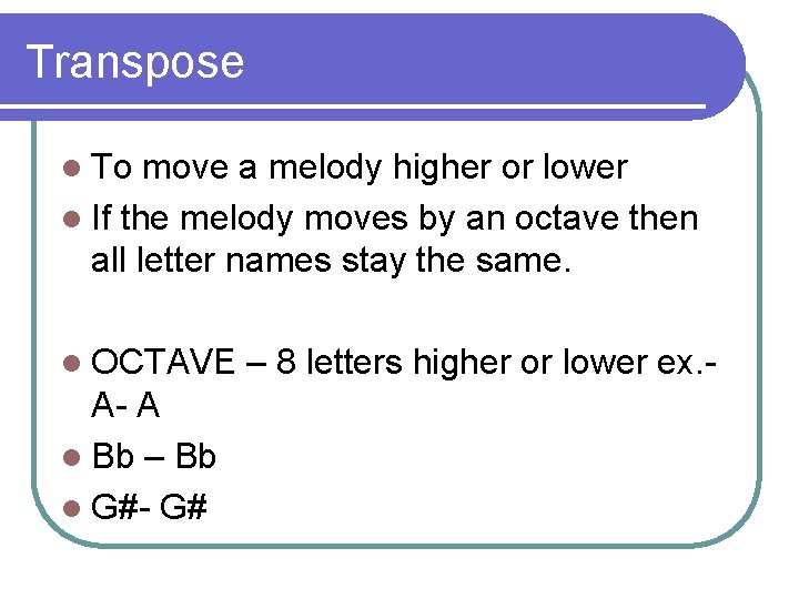 Transpose l To move a melody higher or lower l If the melody moves
