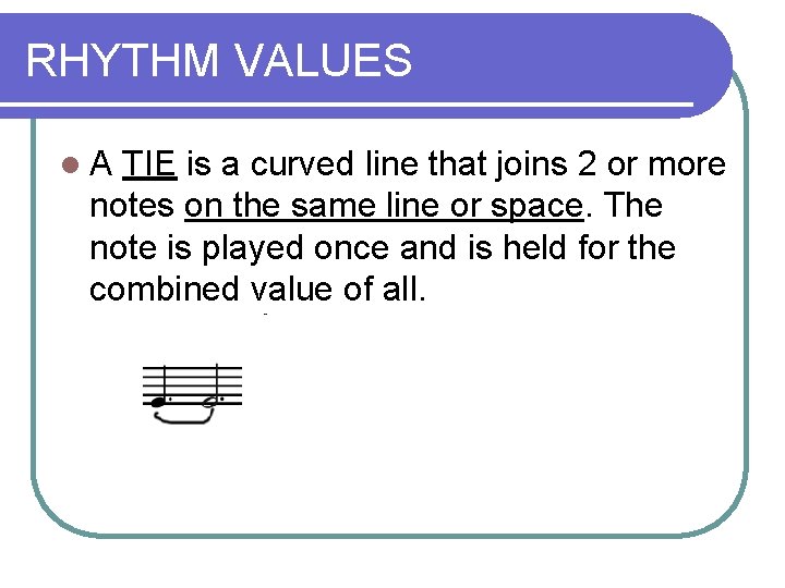 RHYTHM VALUES l. A TIE is a curved line that joins 2 or more