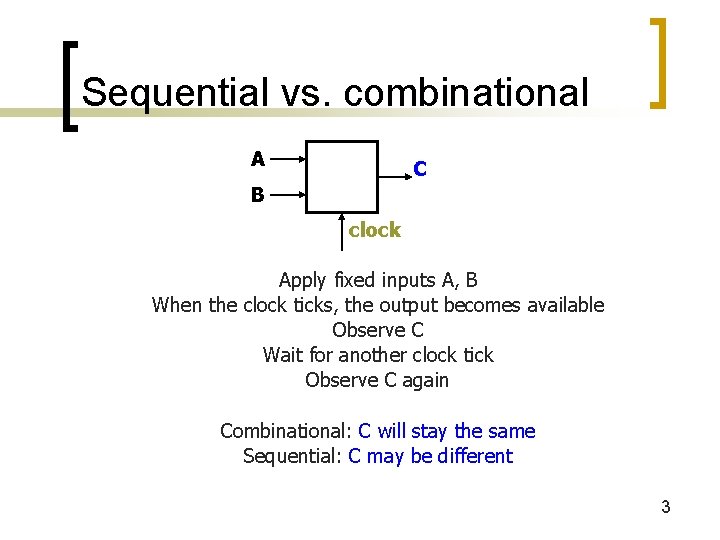 Sequential vs. combinational A C B clock Apply fixed inputs A, B When the