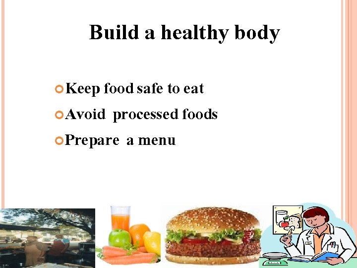 Build a healthy body Keep food safe to eat Avoid processed foods Prepare a
