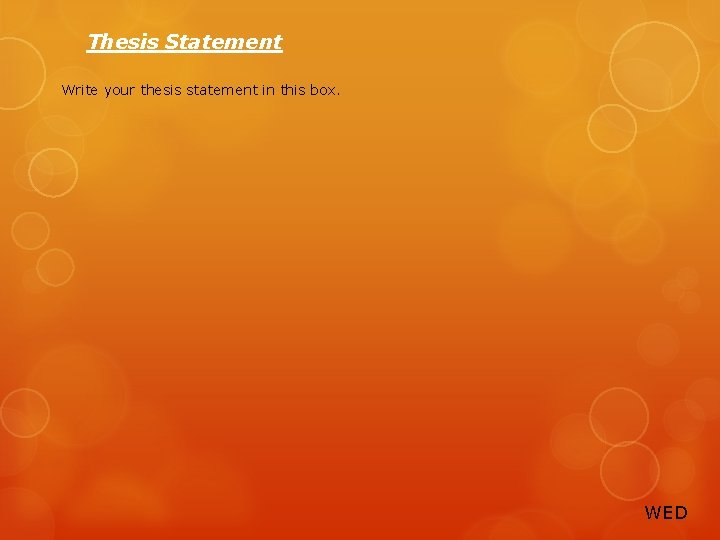 Thesis Statement Write your thesis statement in this box. WED 