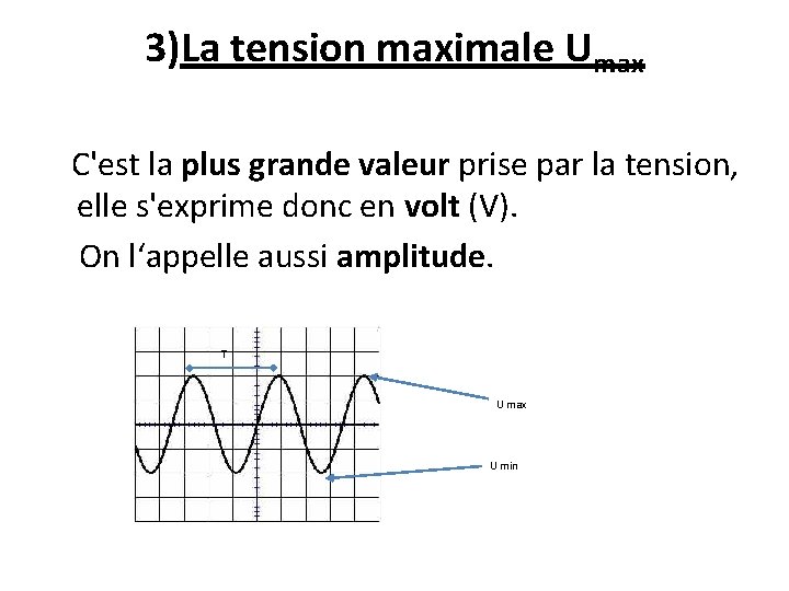 3)La tension maximale Umax C'est la plus grande valeur prise par la tension, elle