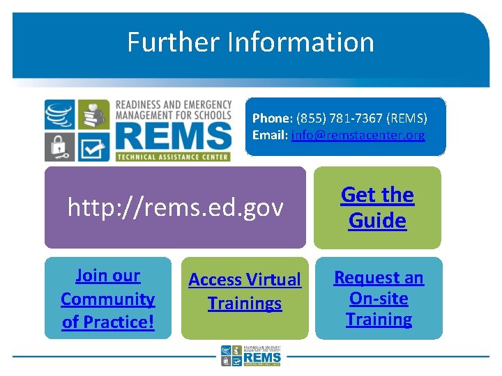 Further Information Phone: (855) 781 -7367 (REMS) Email: info@remstacenter. org http: //rems. ed. gov
