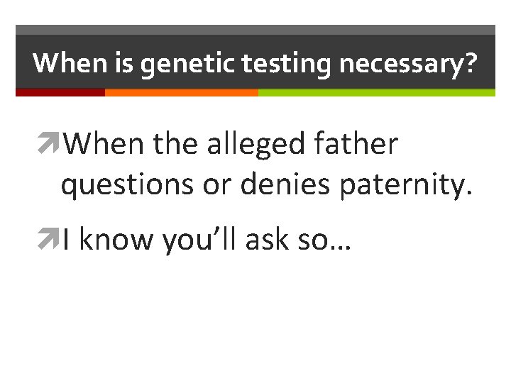 When is genetic testing necessary? When the alleged father questions or denies paternity. I