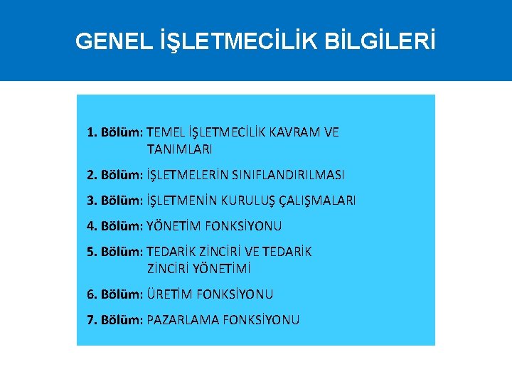 GENEL İŞLETMECİLİK BİLGİLERİ 1. Bölüm: TEMEL İŞLETMECİLİK KAVRAM VE TANIMLARI 2. Bölüm: İŞLETMELERİN SINIFLANDIRILMASI