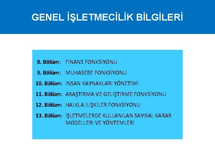 GENEL İŞLETMECİLİK BİLGİLERİ 8. Bölüm: FİNANS FONKSİYONU 9. Bölüm: MUHASEBE FONKSİYONU 10. Bölüm: İNSAN