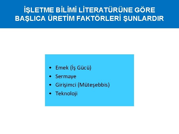 İŞLETME BİLİMİ LİTERATÜRÜNE GÖRE BAŞLICA ÜRETİM FAKTÖRLERİ ŞUNLARDIR • • Emek (İş Gücü) Sermaye