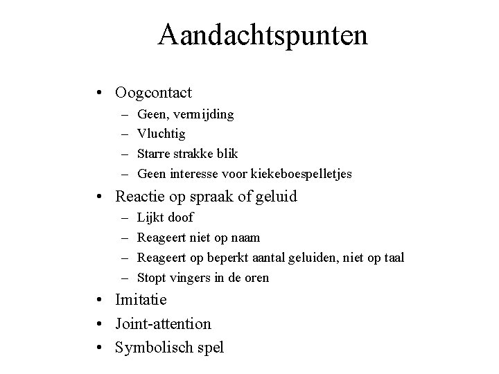 Aandachtspunten • Oogcontact – – Geen, vermijding Vluchtig Starre strakke blik Geen interesse voor