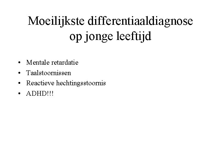 Moeilijkste differentiaaldiagnose op jonge leeftijd • • Mentale retardatie Taalstoornissen Reactieve hechtingsstoornis ADHD!!! 