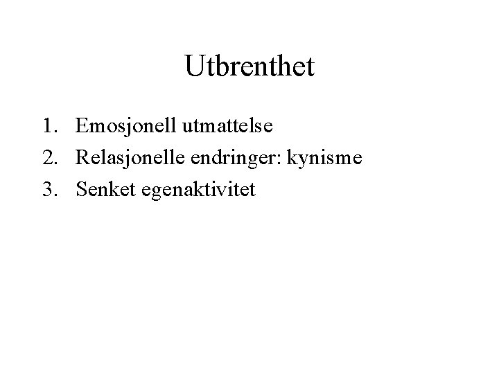 Utbrenthet 1. Emosjonell utmattelse 2. Relasjonelle endringer: kynisme 3. Senket egenaktivitet 