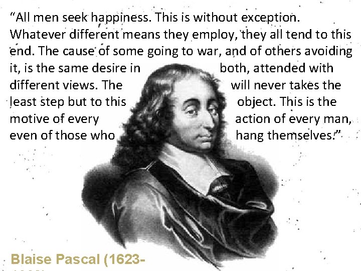 “All men seek happiness. This is without exception. Whatever different means they employ, they