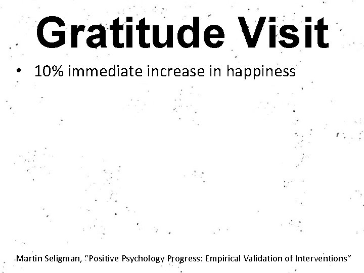 Gratitude Visit • 10% immediate increase in happiness Martin Seligman, “Positive Psychology Progress: Empirical