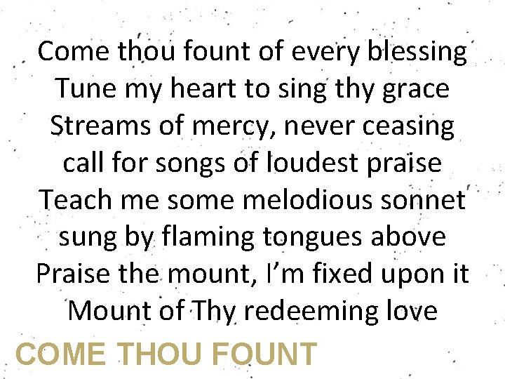 Come thou fount of every blessing Tune my heart to sing thy grace Streams