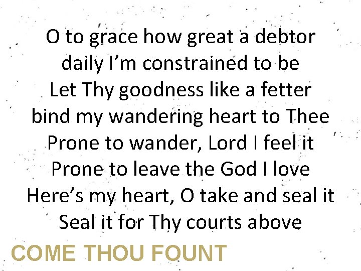 O to grace how great a debtor daily I’m constrained to be Let Thy