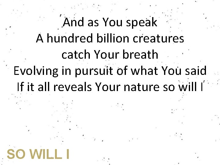 And as You speak A hundred billion creatures catch Your breath Evolving in pursuit