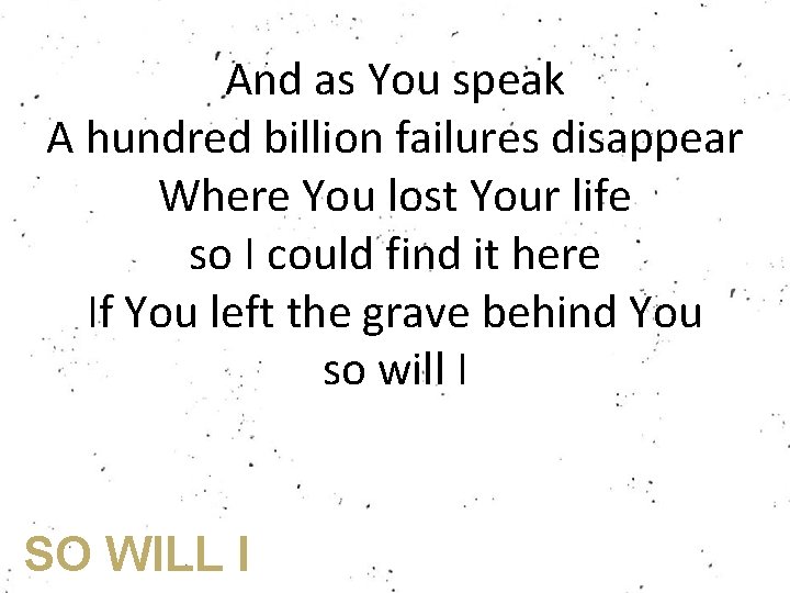 And as You speak A hundred billion failures disappear Where You lost Your life