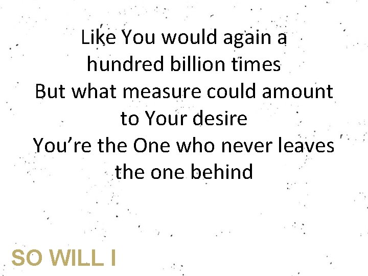 Like You would again a hundred billion times But what measure could amount to