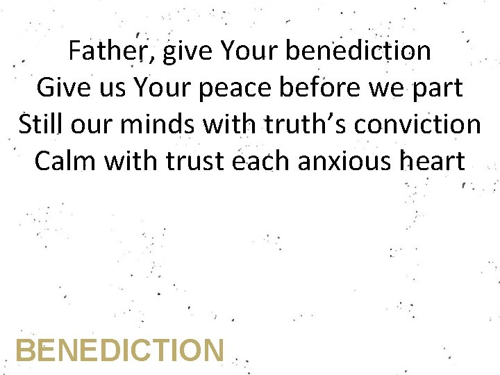 Father, give Your benediction Give us Your peace before we part Still our minds