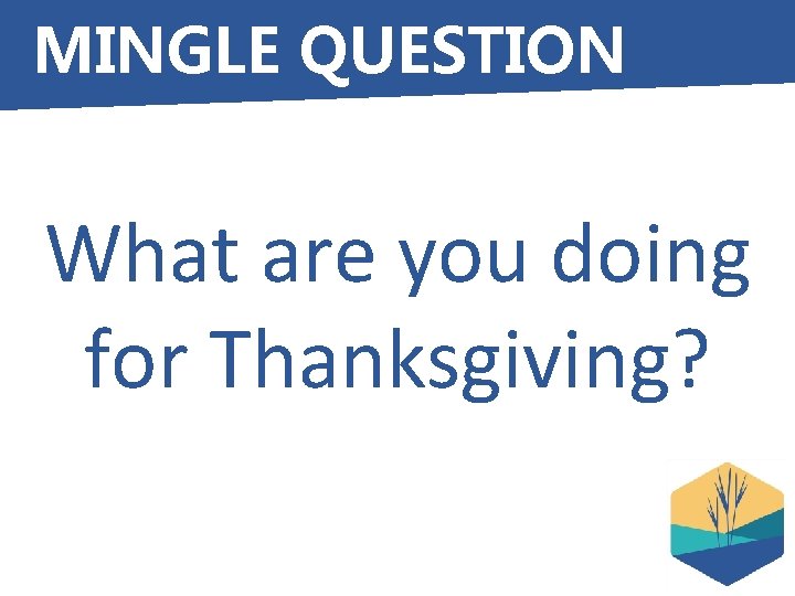 MINGLE QUESTION What are you doing for Thanksgiving? 