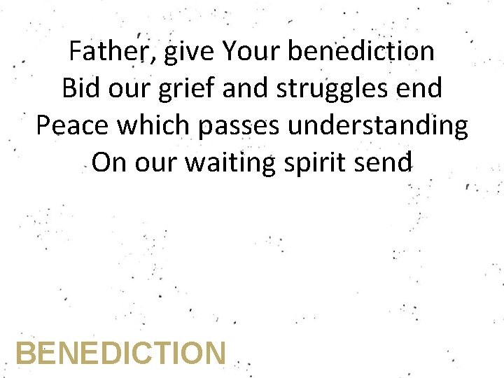 Father, give Your benediction Bid our grief and struggles end Peace which passes understanding