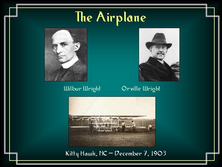 The Airplane Wilbur Wright Orville Wright Kitty Hawk, NC – December 7, 1903 