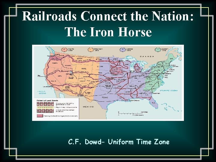 Railroads Connect the Nation: The Iron Horse C. F. Dowd- Uniform Time Zone 