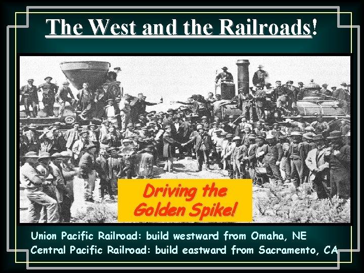 The West and the Railroads! Railroads Driving the Golden Spike! Union Pacific Railroad: build