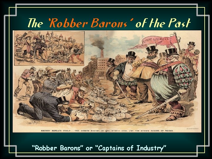 The ‘Robber Barons’ of the Past “Robber Barons” or “Captains of Industry” 