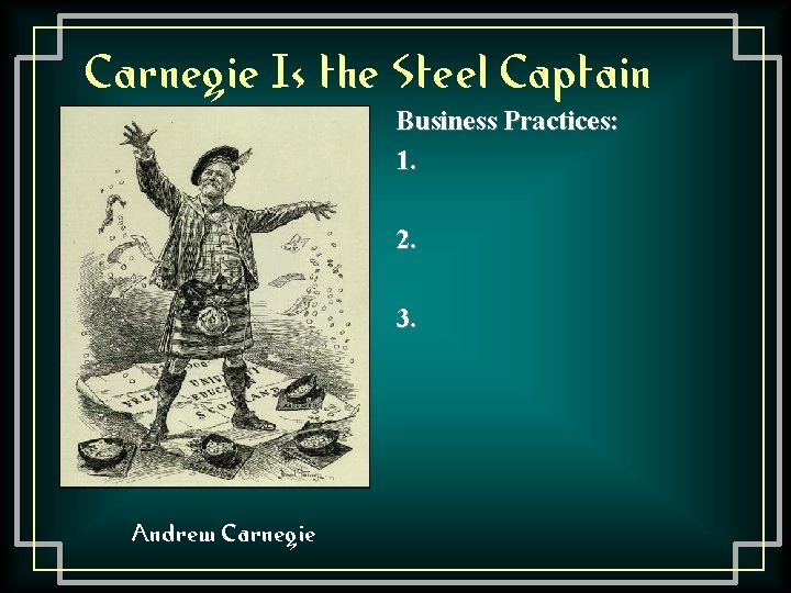 Carnegie Is the Steel Captain Business Practices: 1. 2. 3. Andrew Carnegie 