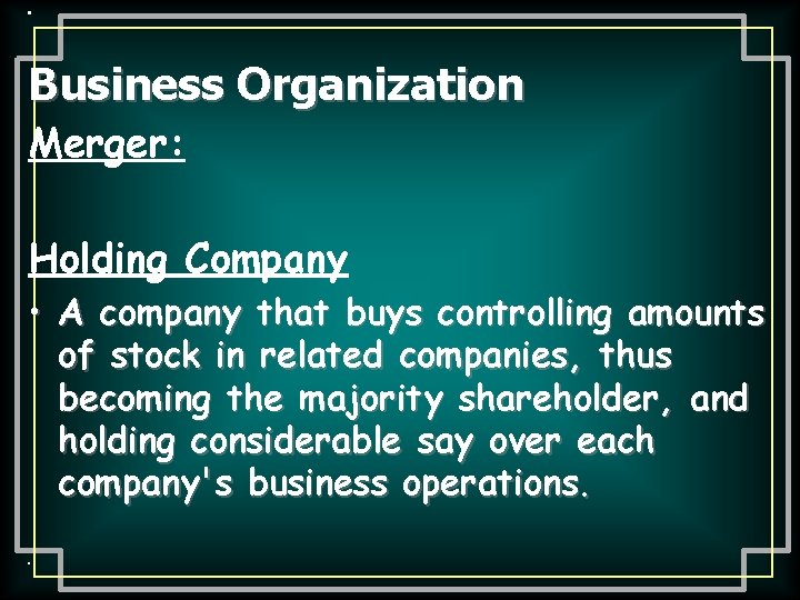  • Business Organization Merger: Holding Company • A company that buys controlling amounts