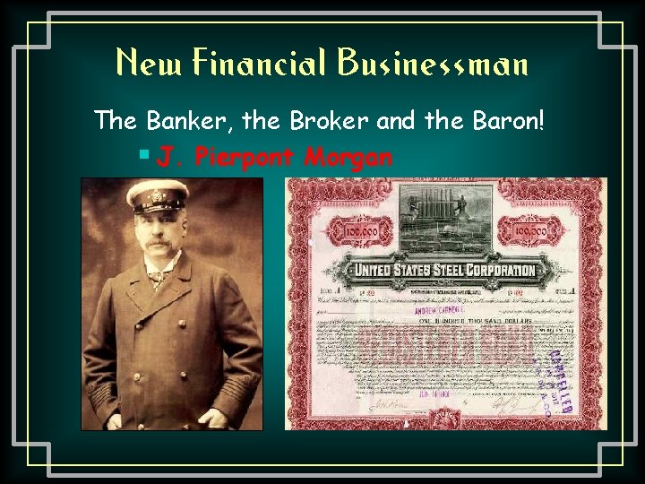 New Financial Businessman The Banker, the Broker and the Baron! § J. Pierpont Morgan