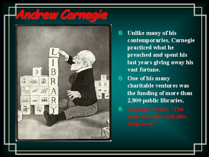 Andrew Carnegie $ Unlike many of his contemporaries, Carnegie practiced what he preached and