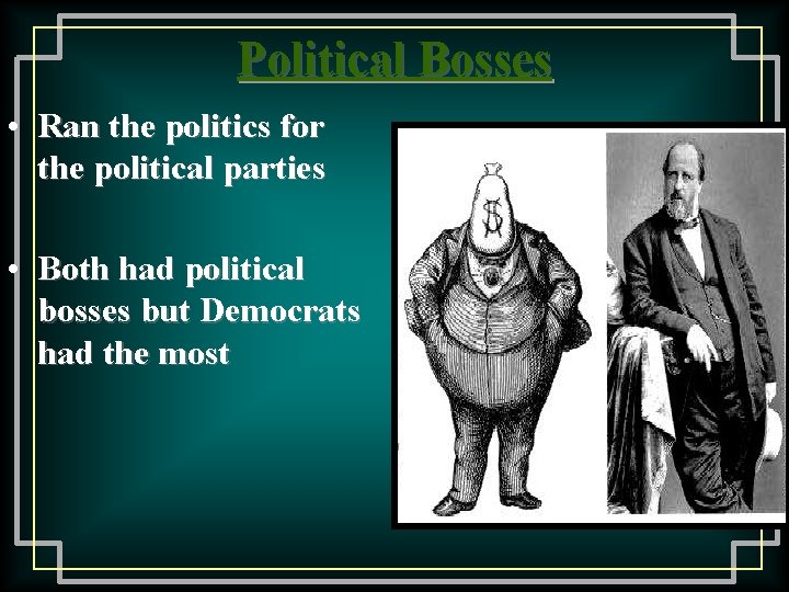 Political Bosses • Ran the politics for the political parties • Both had political