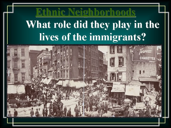 Ethnic Neighborhoods What role did they play in the lives of the immigrants? 