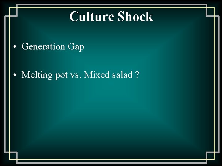 Culture Shock • Generation Gap • Melting pot vs. Mixed salad ? 