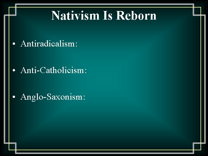 Nativism Is Reborn • Antiradicalism: • Anti-Catholicism: • Anglo-Saxonism: 