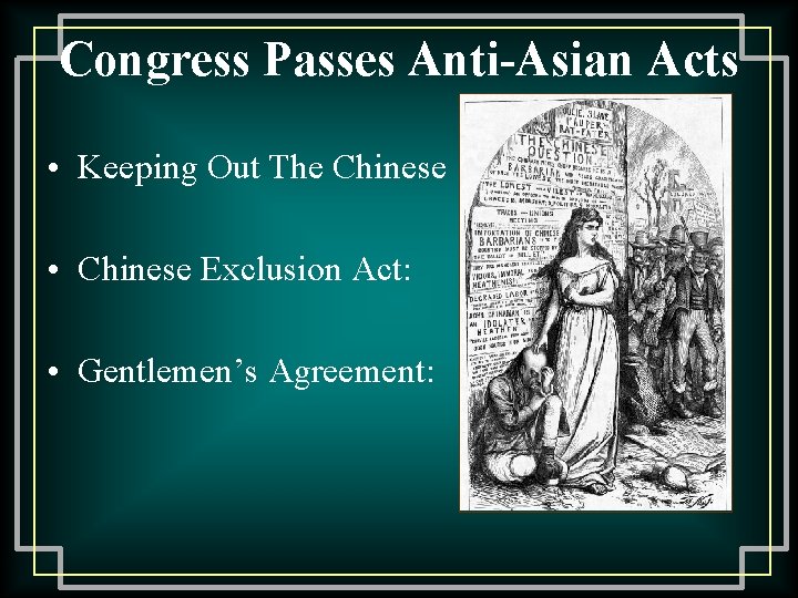 Congress Passes Anti-Asian Acts • Keeping Out The Chinese • Chinese Exclusion Act: •